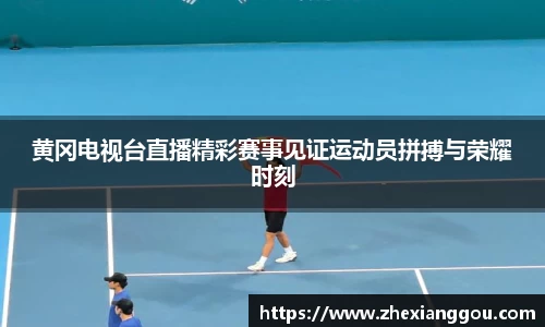 黄冈电视台直播精彩赛事见证运动员拼搏与荣耀时刻