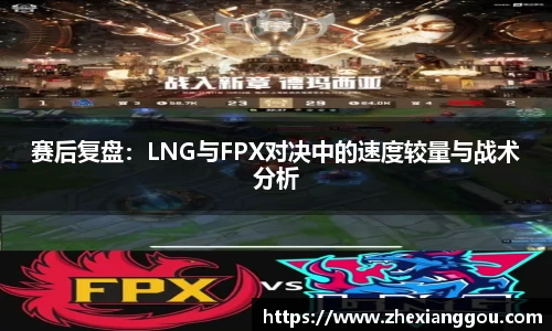 赛后复盘：LNG与FPX对决中的速度较量与战术分析