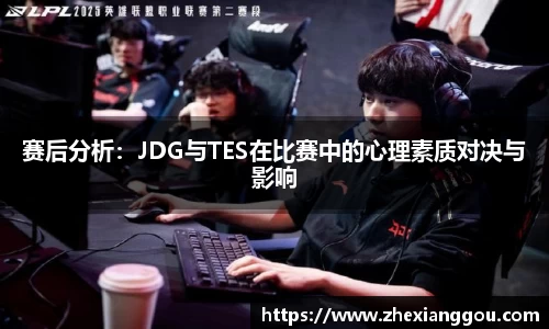 赛后分析：JDG与TES在比赛中的心理素质对决与影响